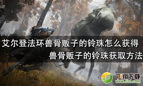 艾尔登法环兽骨贩子的铃珠怎么获得-艾尔登法环兽骨贩子的铃珠获取方法