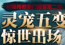 轩辕传奇灵宠五变精元惊世出场活动介绍