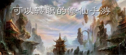 2020最受欢迎的可转职修仙手游原创推荐