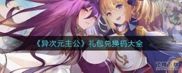 异次元主公礼包兑换码大全