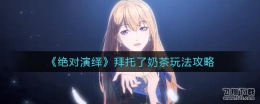 绝对演绎拜托了奶茶玩法攻略