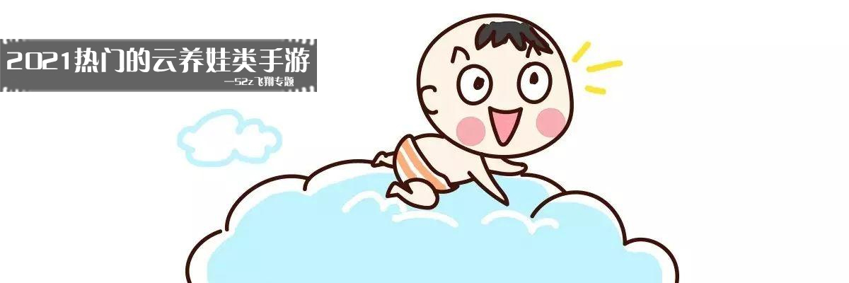 2021热门的云养娃类手游 onerror=