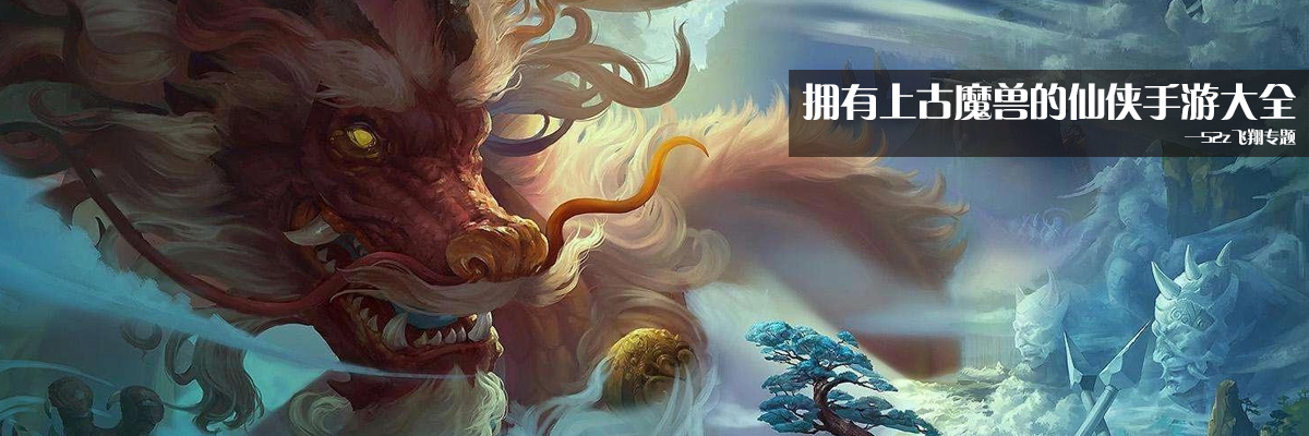 拥有上古魔兽的仙侠手游大全 onerror=