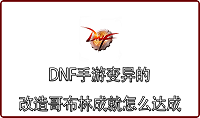 DNF手游变异的改造哥布林成就怎么达成