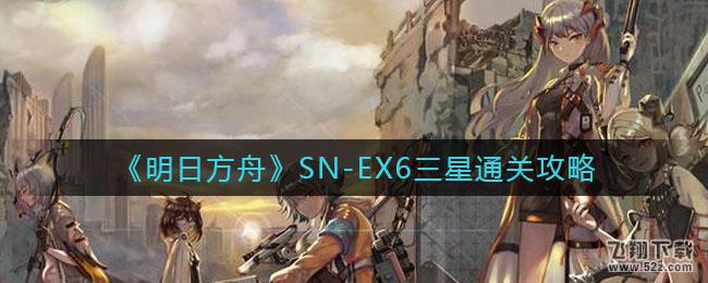 明日方舟SN-EX6三星通关攻略_52z.com